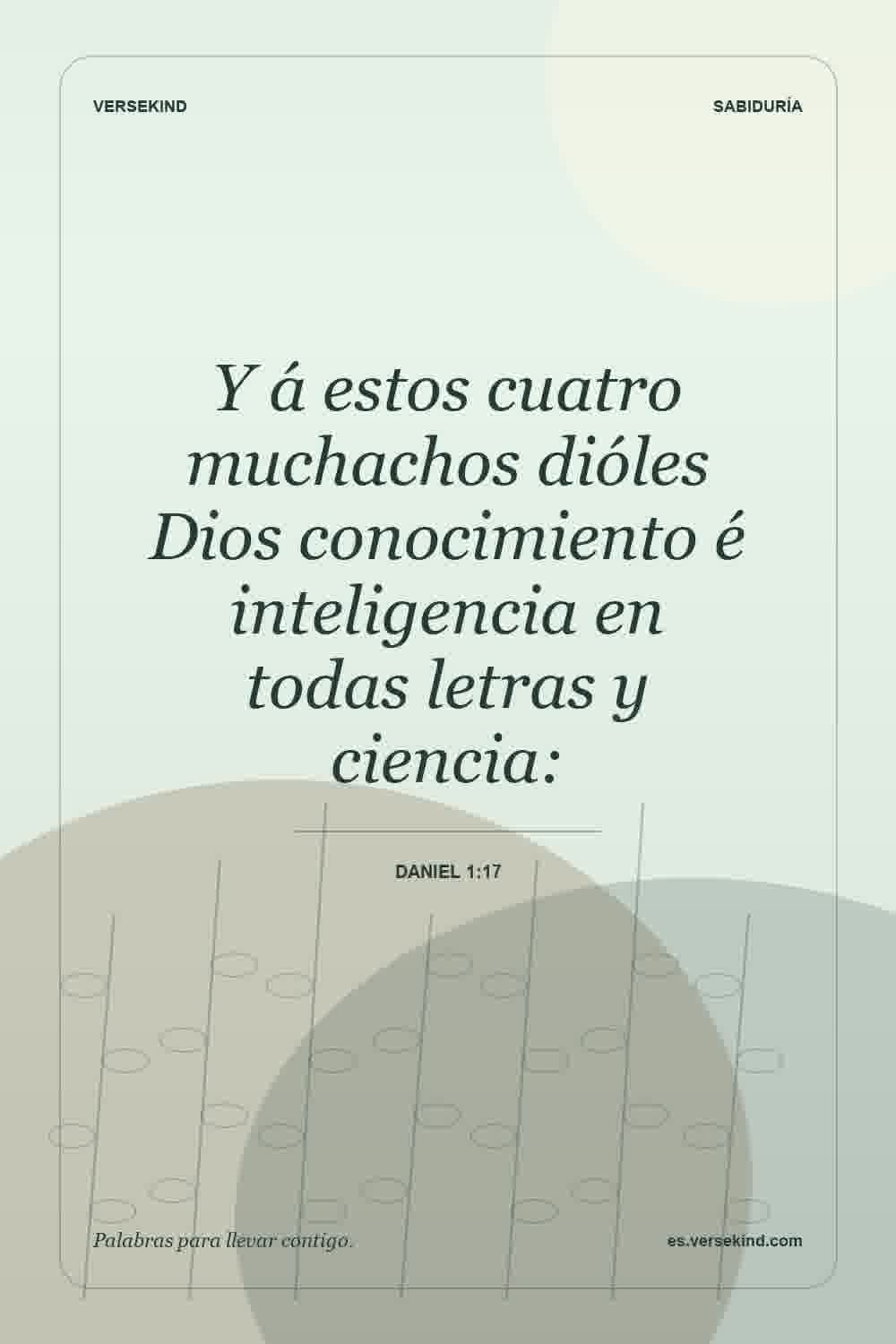 Y á estos cuatro muchachos dióles Dios conocimiento é inteligencia en todas letras y ciencia: — Daniel 1:17