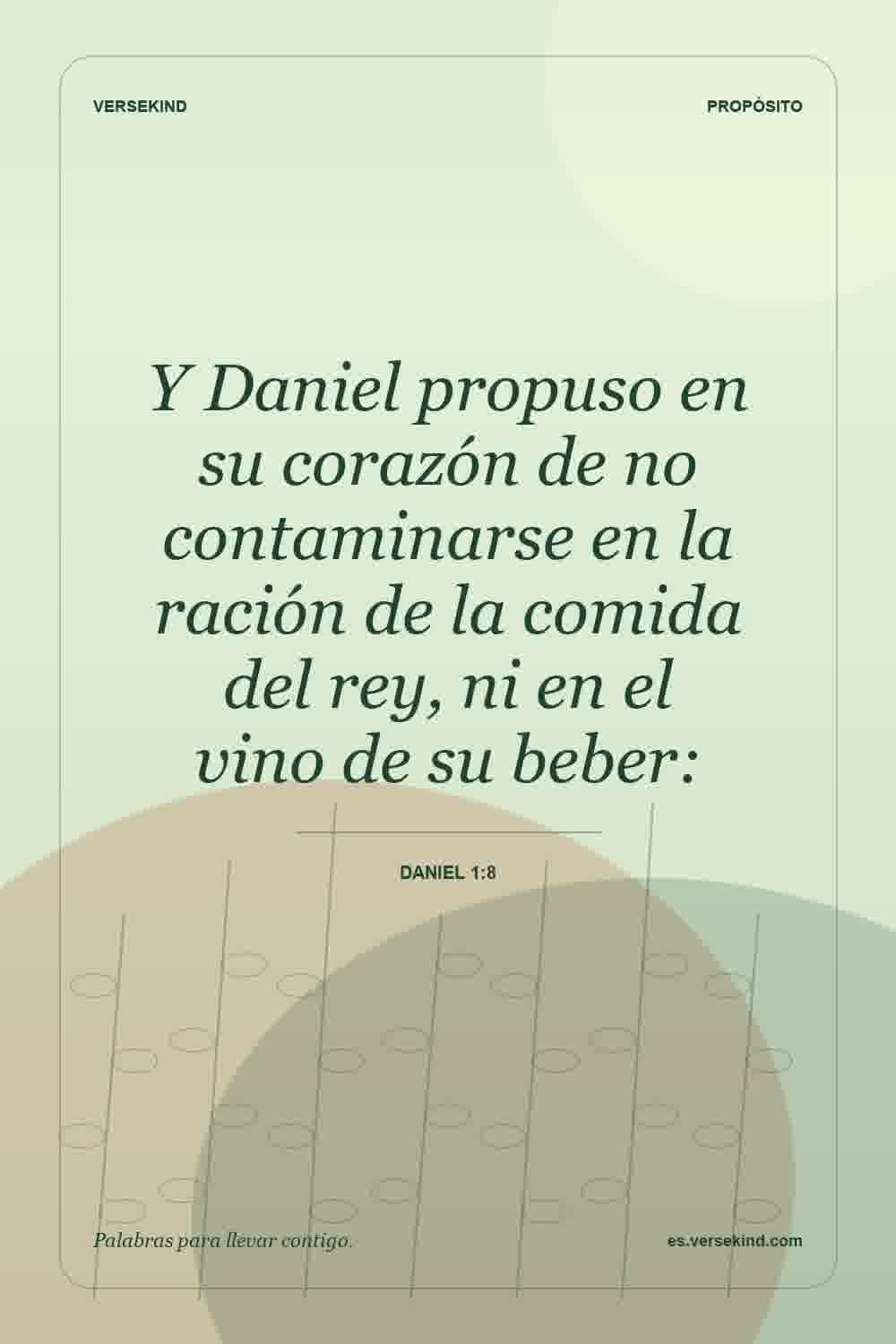 Y Daniel propuso en su corazón de no contaminarse en la ración de la comida del rey, ni en el vino de su beber: — Daniel 1:8