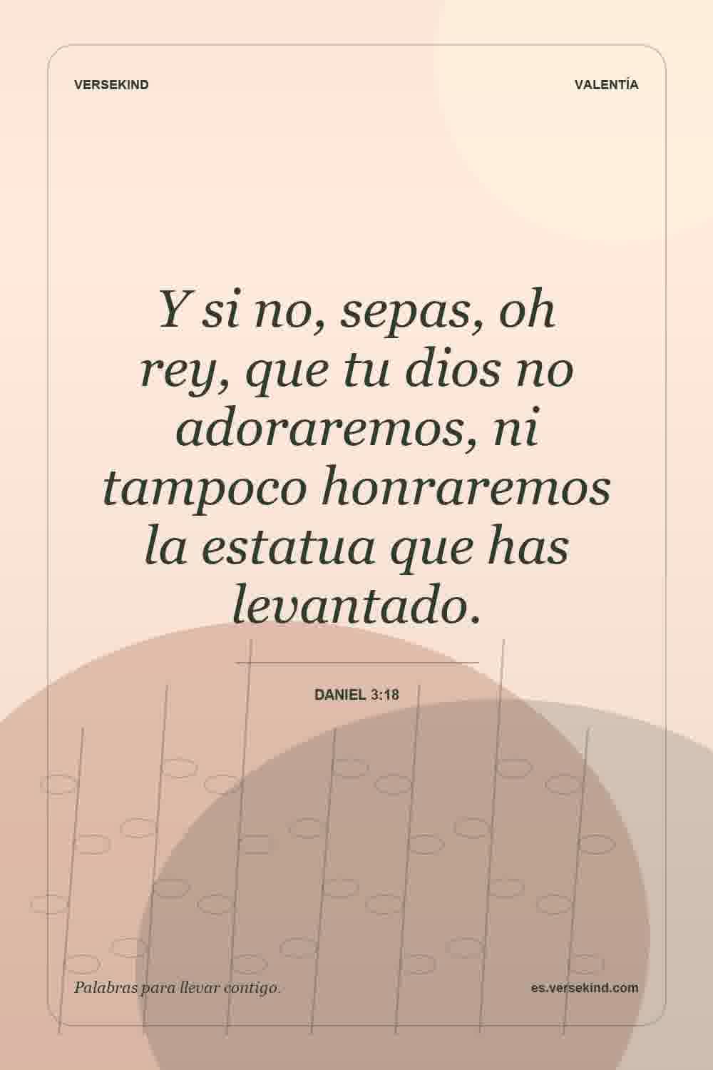 Y si no, sepas, oh rey, que tu dios no adoraremos, ni tampoco honraremos la estatua que has levantado. — Daniel 3:18