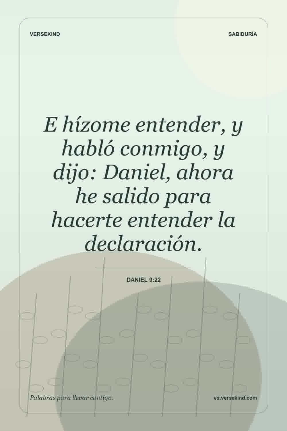 E hízome entender, y habló conmigo, y dijo: Daniel, ahora he salido para hacerte entender la declaración. — Daniel 9:22