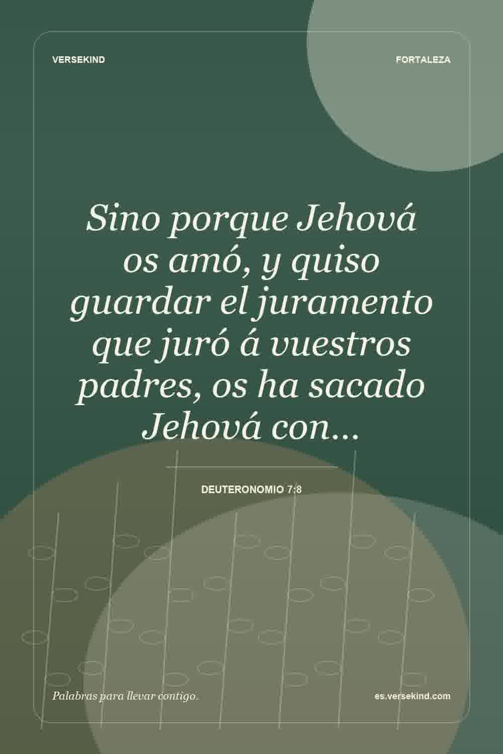 Sino porque Jehová os amó, y quiso guardar el juramento que juró á vuestros padres, os ha sacado Jehová con… — Deuteronomio 7:8