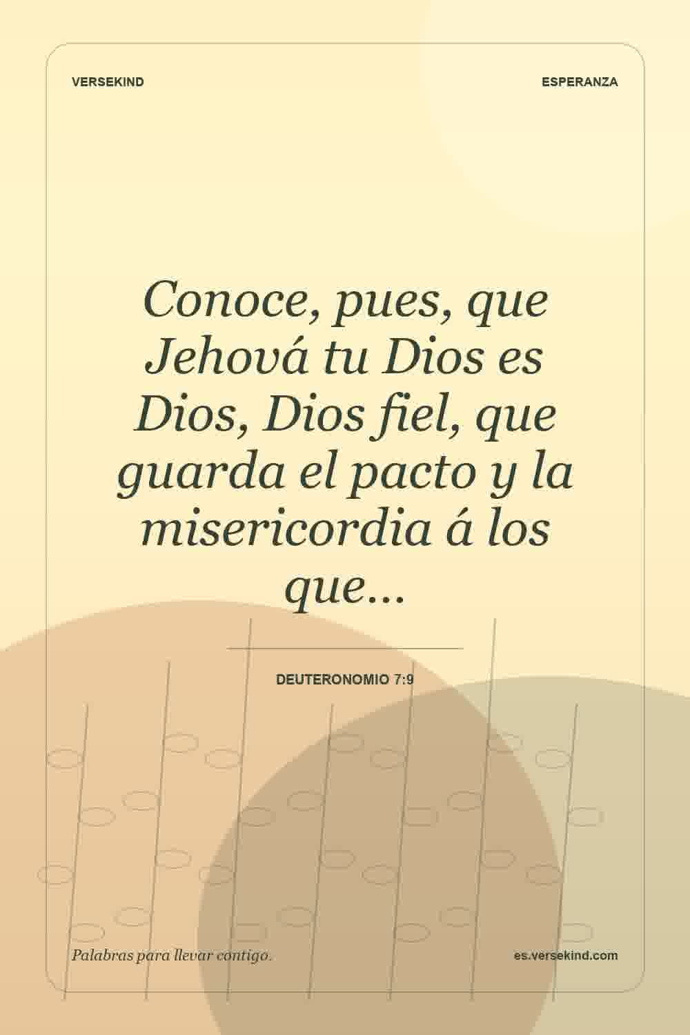Conoce, pues, que Jehová tu Dios es Dios, Dios fiel, que guarda el pacto y la misericordia á los que… — Deuteronomio 7:9