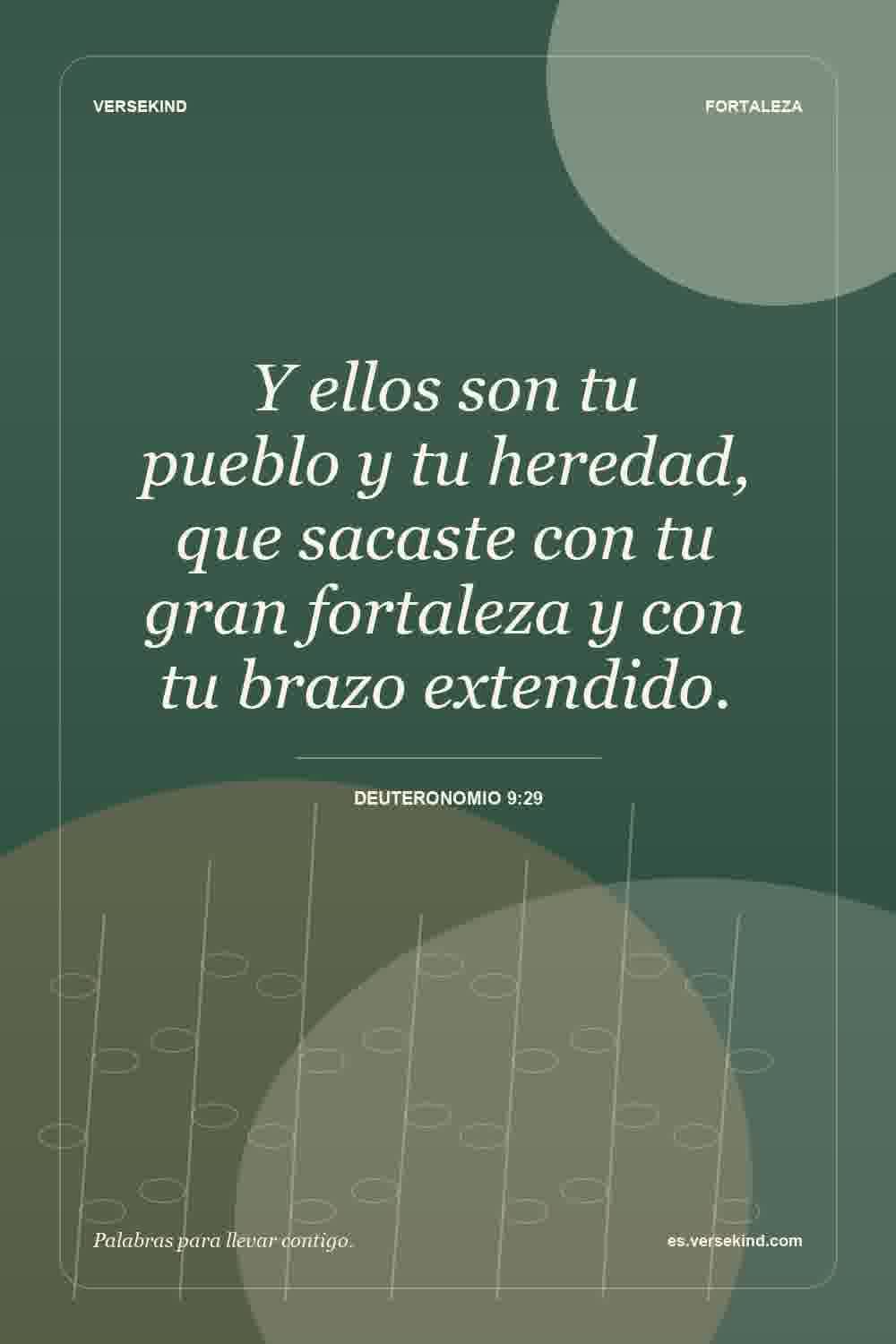 Y ellos son tu pueblo y tu heredad, que sacaste con tu gran fortaleza y con tu brazo extendido. — Deuteronomio 9:29