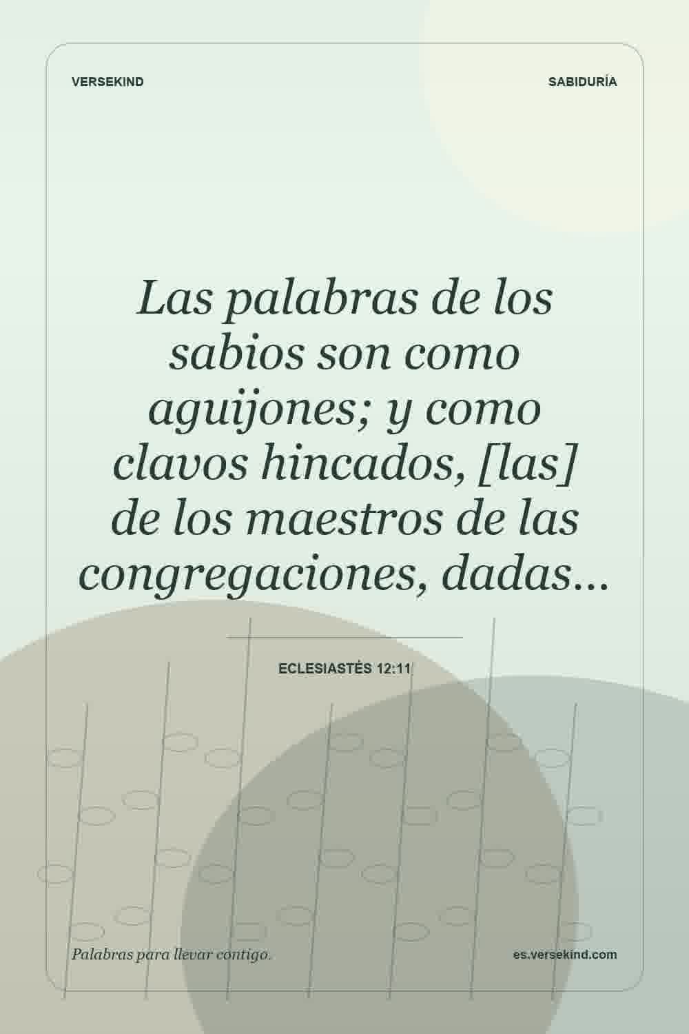 Las palabras de los sabios son como aguijones; y como clavos hincados, [las] de los maestros de las congregaciones, dadas… — Eclesiastés 12:11