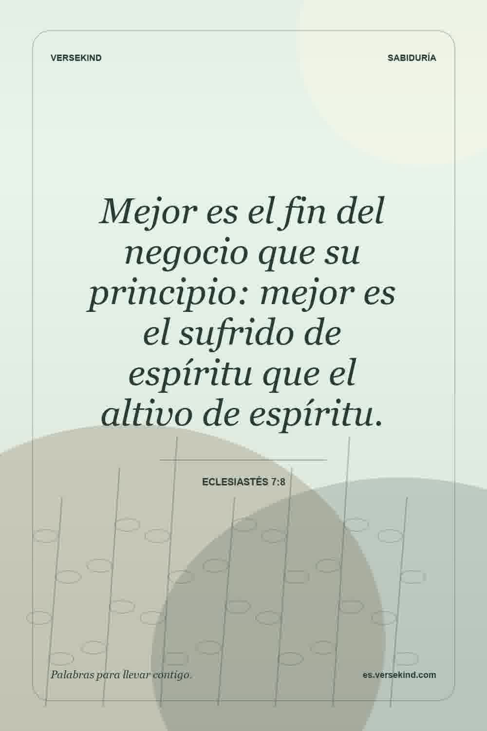 Mejor es el fin del negocio que su principio: mejor es el sufrido de espíritu que el altivo de espíritu. — Eclesiastés 7:8