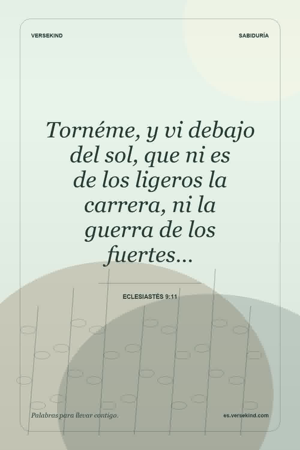 Tornéme, y vi debajo del sol, que ni es de los ligeros la carrera, ni la guerra de los fuertes… — Eclesiastés 9:11