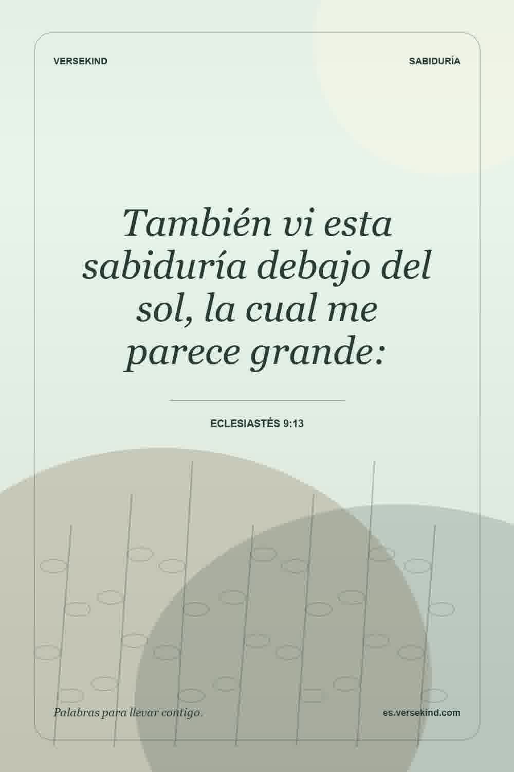También vi esta sabiduría debajo del sol, la cual me parece grande: — Eclesiastés 9:13