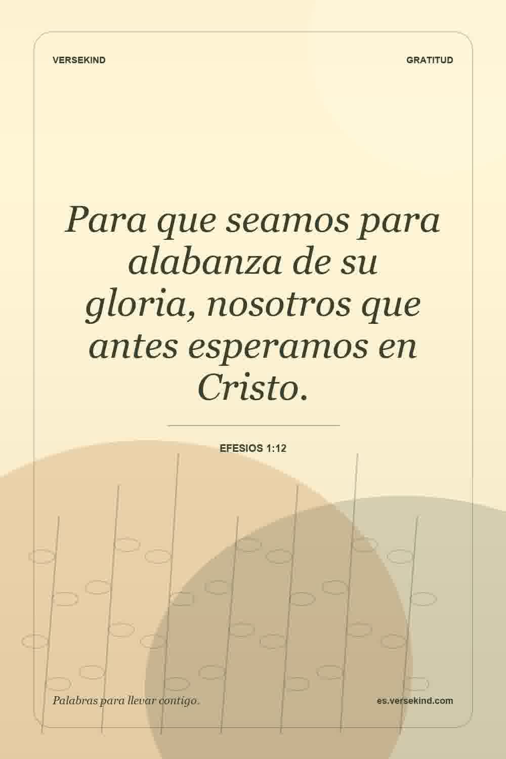 Para que seamos para alabanza de su gloria, nosotros que antes esperamos en Cristo. — Efesios 1:12