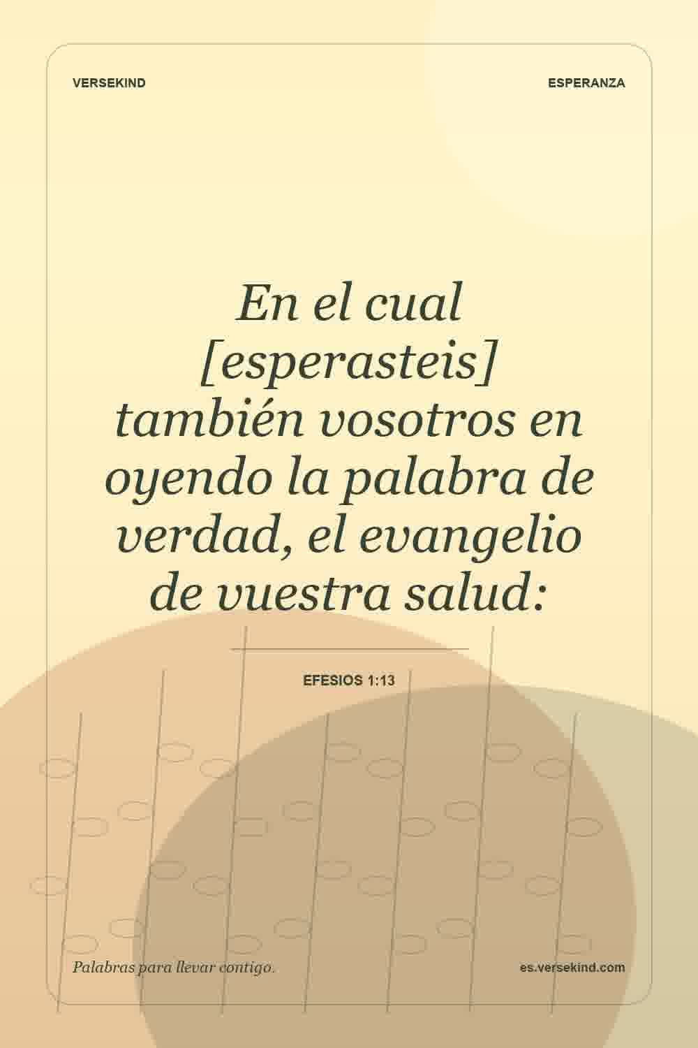 En el cual [esperasteis] también vosotros en oyendo la palabra de verdad, el evangelio de vuestra salud: — Efesios 1:13