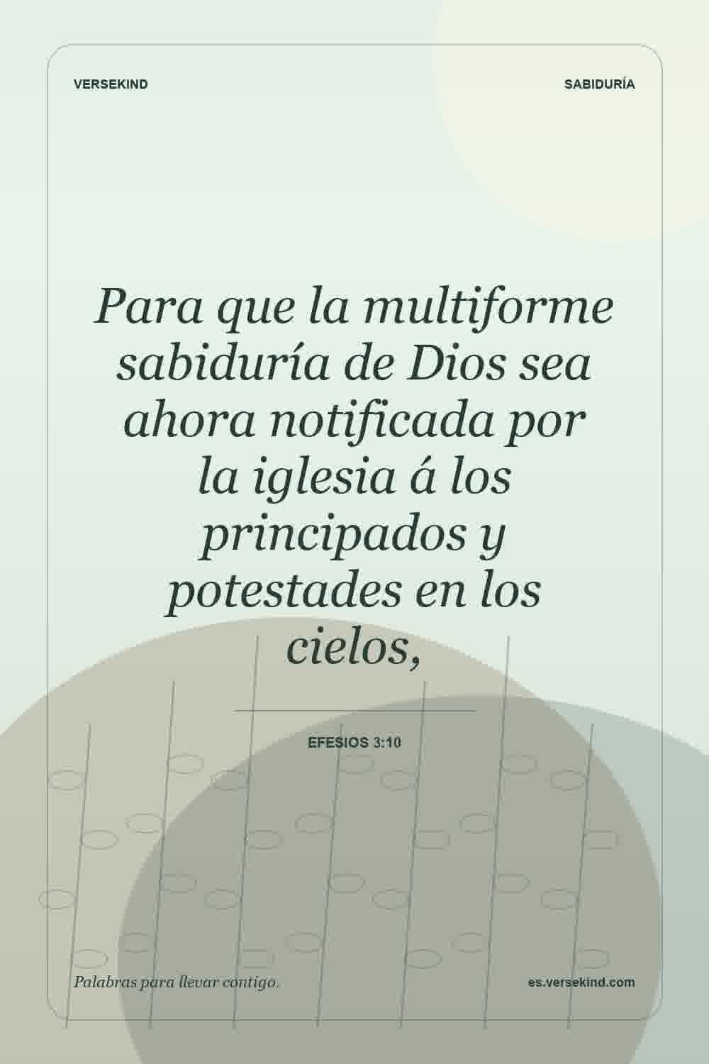 Para que la multiforme sabiduría de Dios sea ahora notificada por la iglesia á los principados y potestades en los cielos, — Efesios 3:10