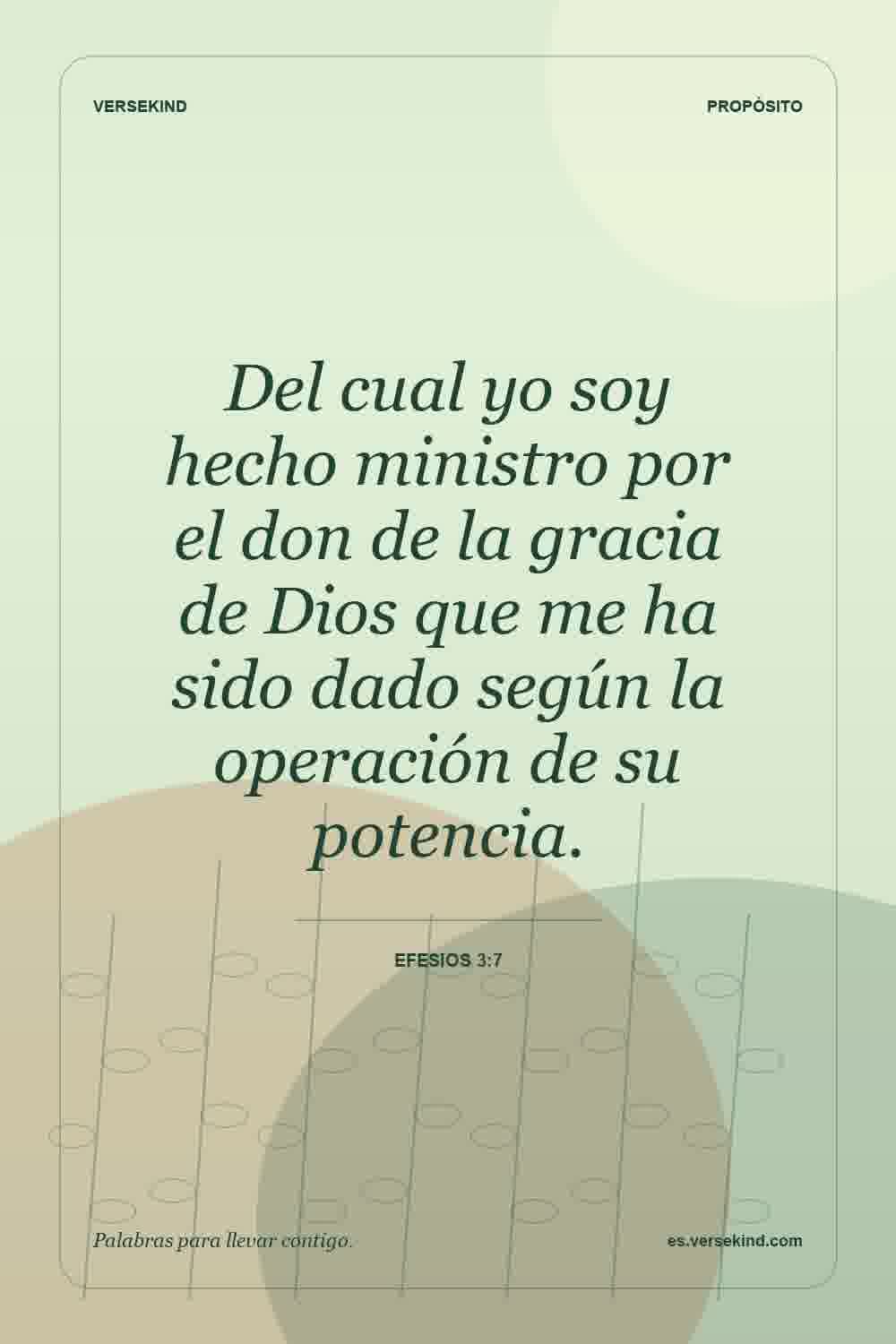 Del cual yo soy hecho ministro por el don de la gracia de Dios que me ha sido dado según la operación de su potencia. — Efesios 3:7