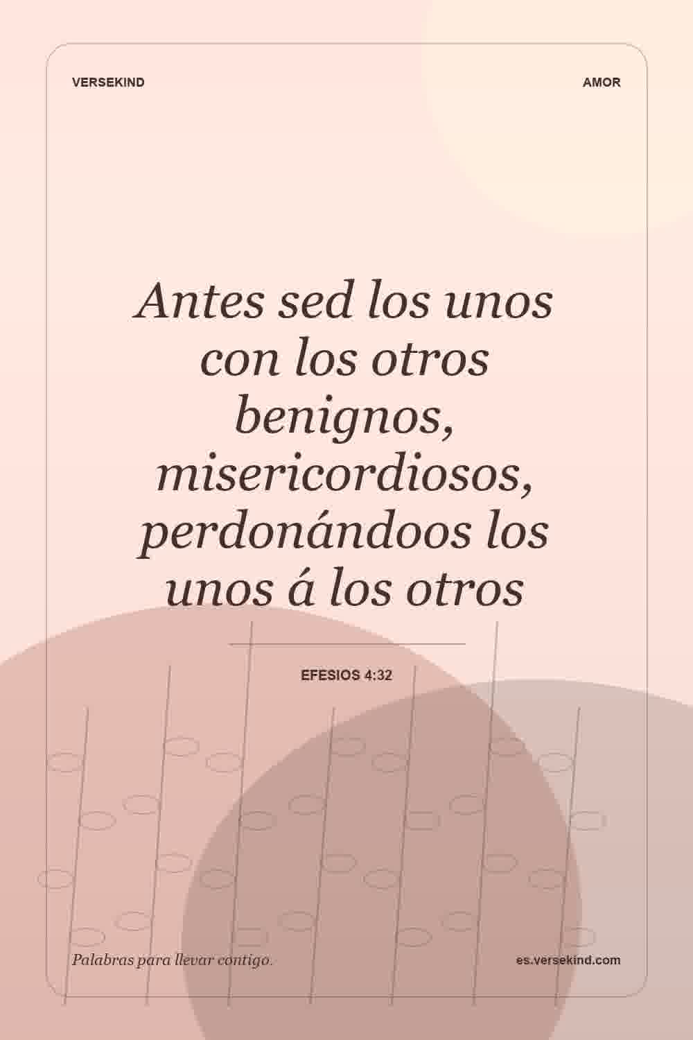 Antes sed los unos con los otros benignos, misericordiosos, perdonándoos los unos á los otros — Efesios 4:32