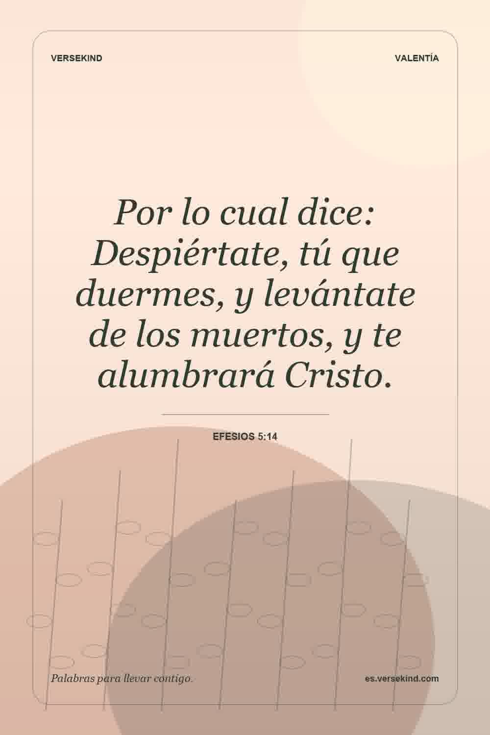 Por lo cual dice: Despiértate, tú que duermes, y levántate de los muertos, y te alumbrará Cristo. — Efesios 5:14