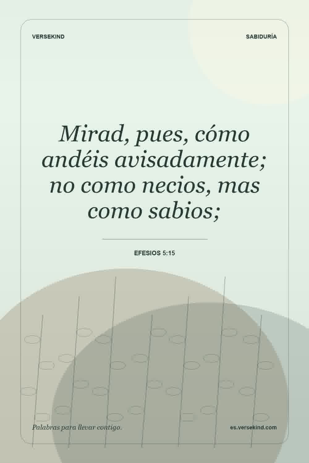 Mirad, pues, cómo andéis avisadamente; no como necios, mas como sabios; — Efesios 5:15