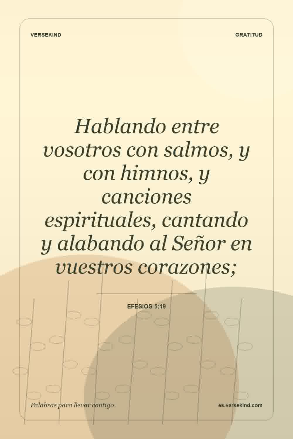 Hablando entre vosotros con salmos, y con himnos, y canciones espirituales, cantando y alabando al Señor en vuestros corazones; — Efesios 5:19