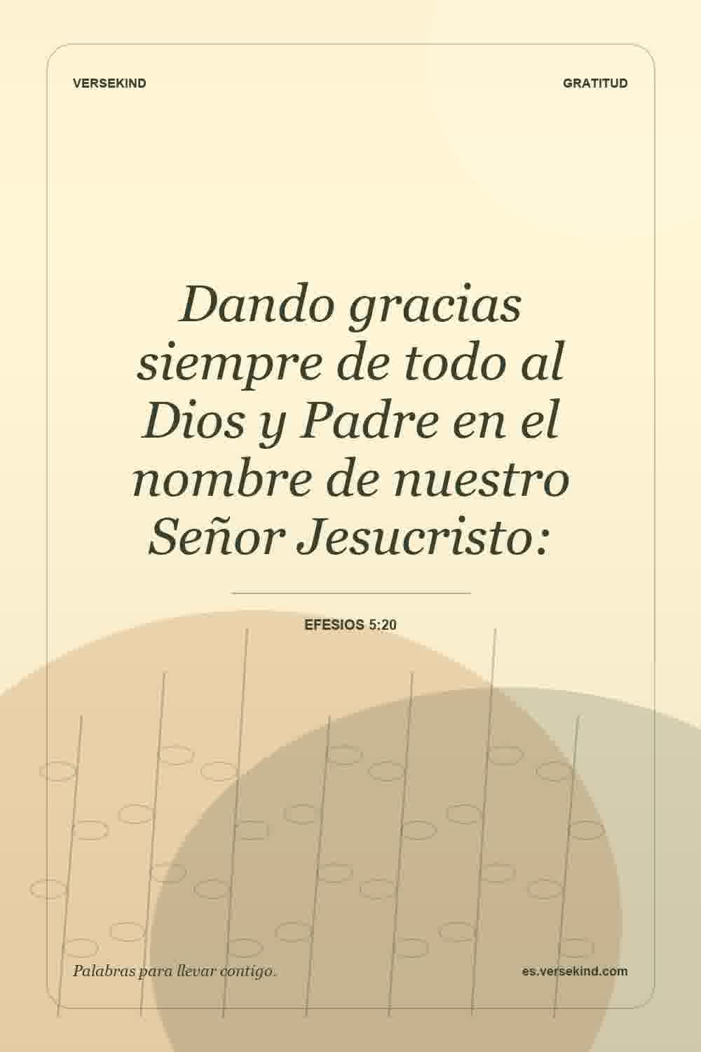 Dando gracias siempre de todo al Dios y Padre en el nombre de nuestro Señor Jesucristo: — Efesios 5:20