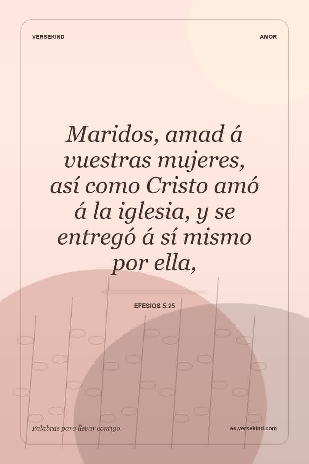 Maridos, amad á vuestras mujeres, así como Cristo amó á la iglesia, y se entregó á sí mismo por ella, — Efesios 5:25
