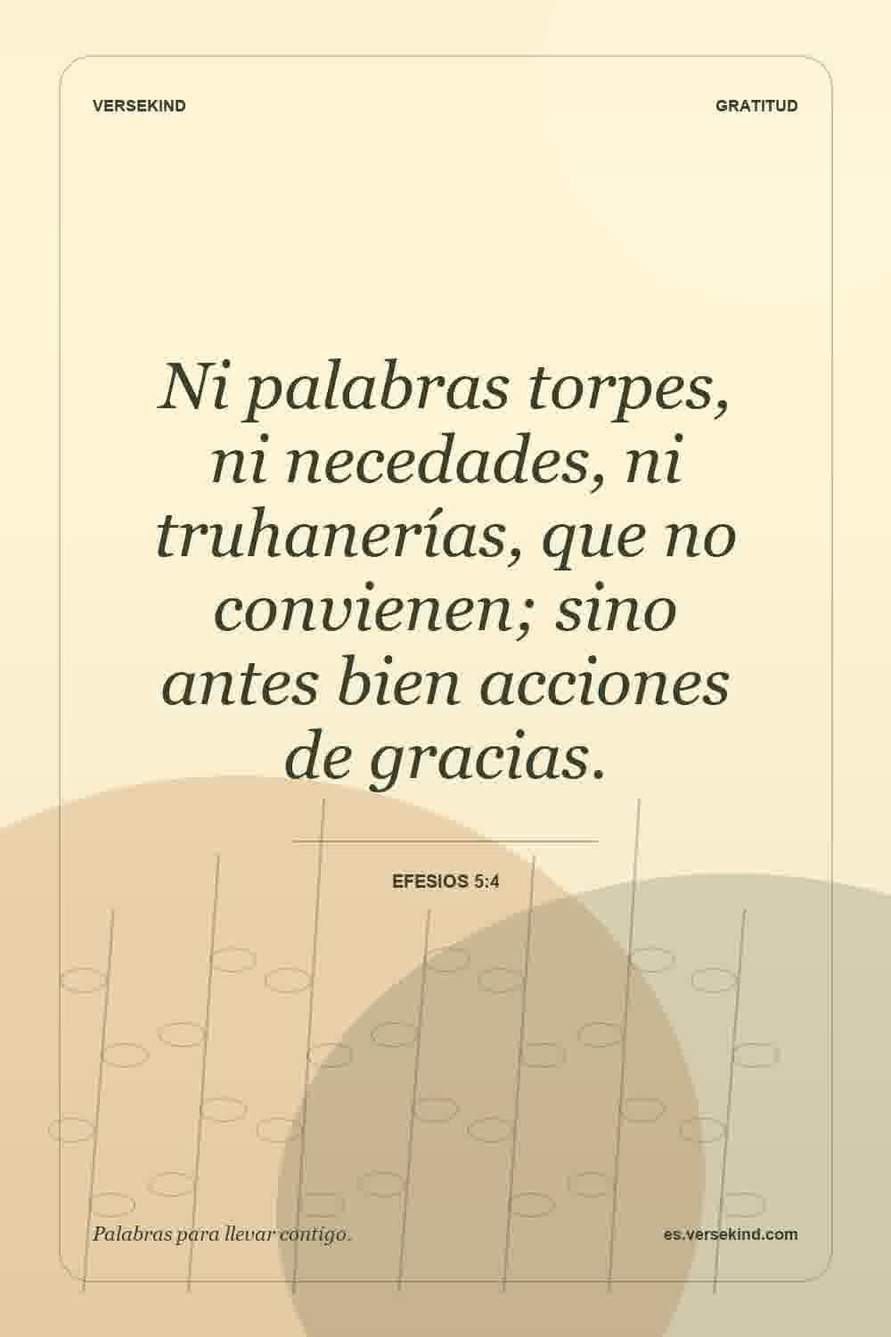 Ni palabras torpes, ni necedades, ni truhanerías, que no convienen; sino antes bien acciones de gracias. — Efesios 5:4