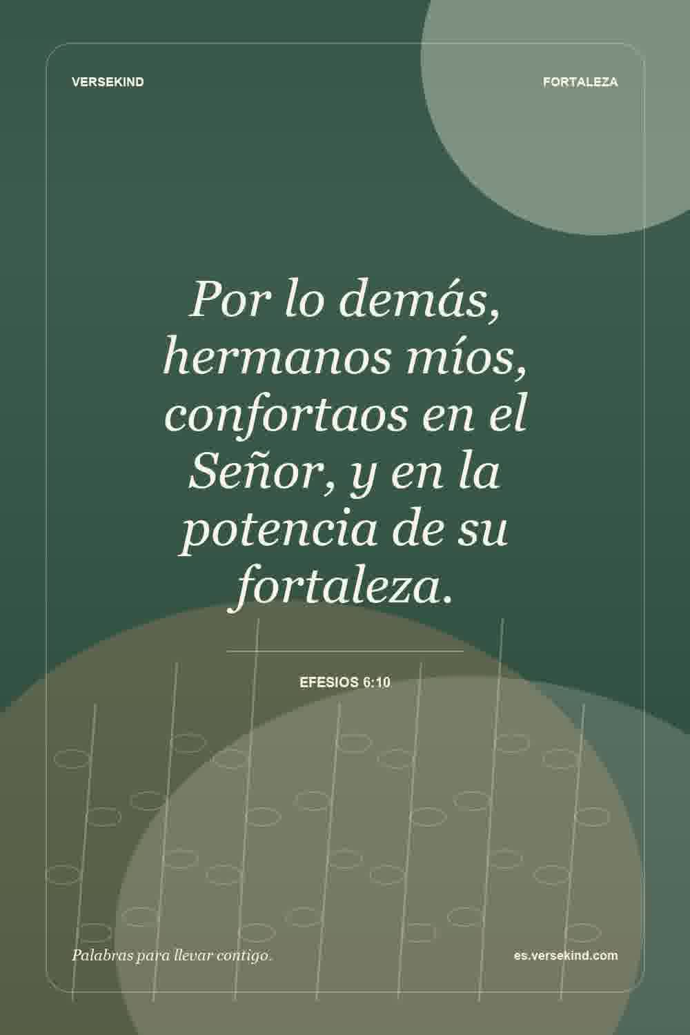 Por lo demás, hermanos míos, confortaos en el Señor, y en la potencia de su fortaleza. — Efesios 6:10