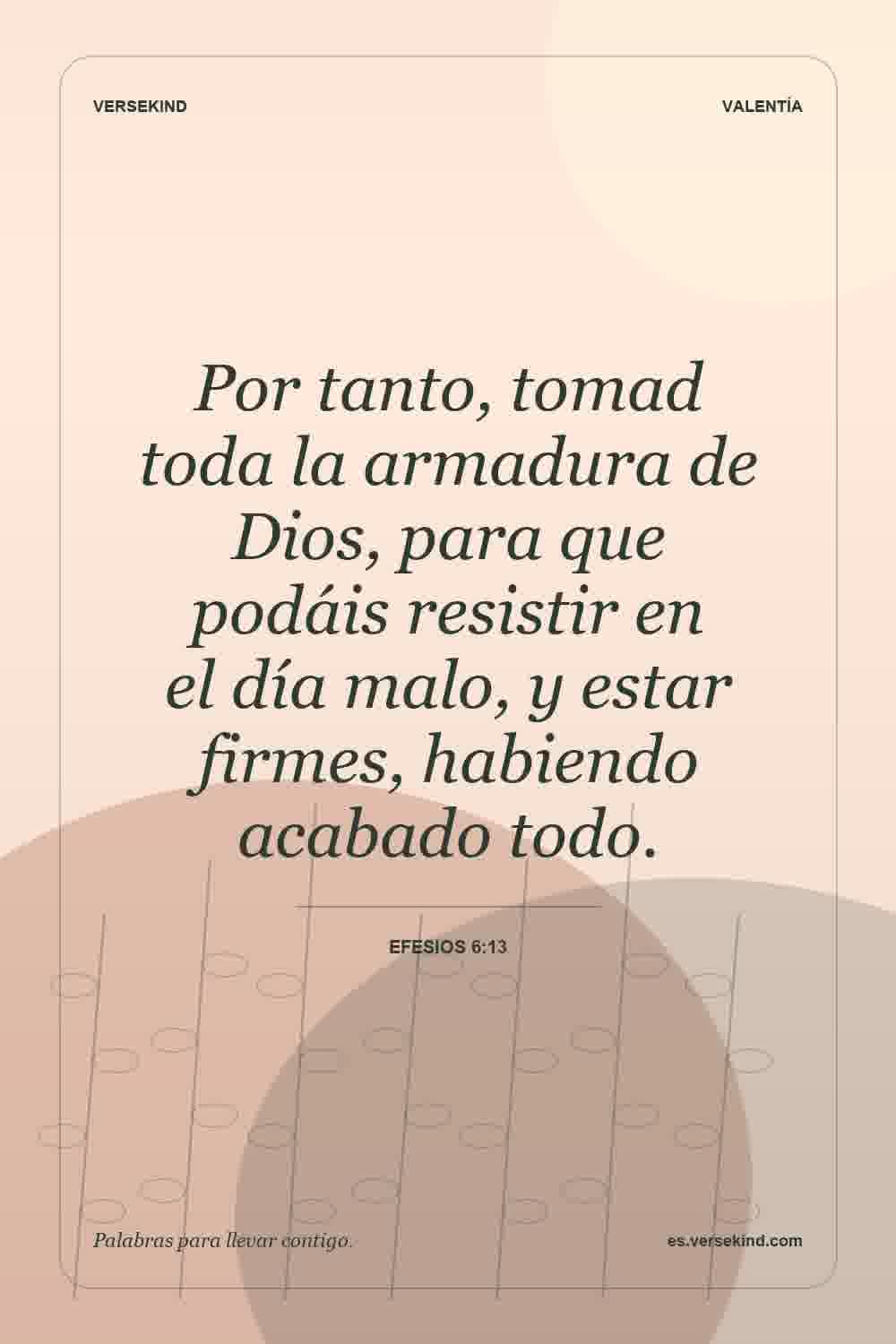 Por tanto, tomad toda la armadura de Dios, para que podáis resistir en el día malo, y estar firmes, habiendo acabado todo. — Efesios 6:13
