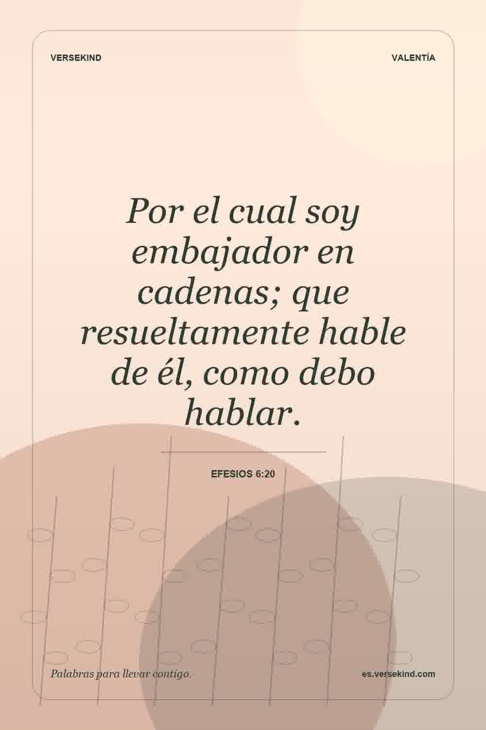 Por el cual soy embajador en cadenas; que resueltamente hable de él, como debo hablar. — Efesios 6:20