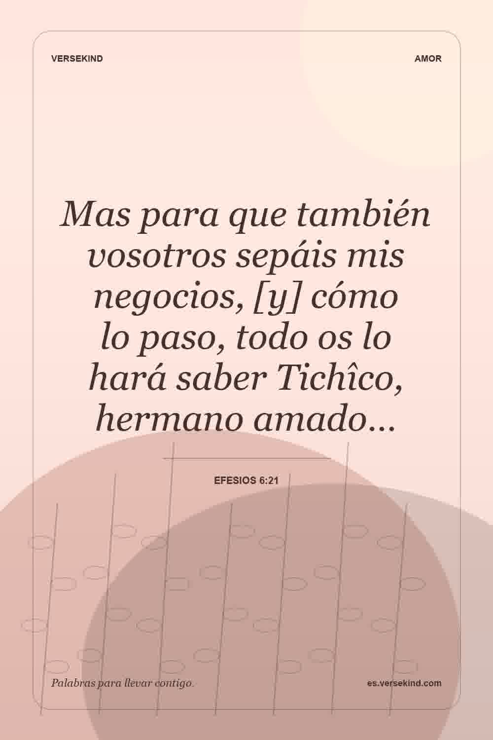 Mas para que también vosotros sepáis mis negocios, [y] cómo lo paso, todo os lo hará saber Tichîco, hermano amado… — Efesios 6:21