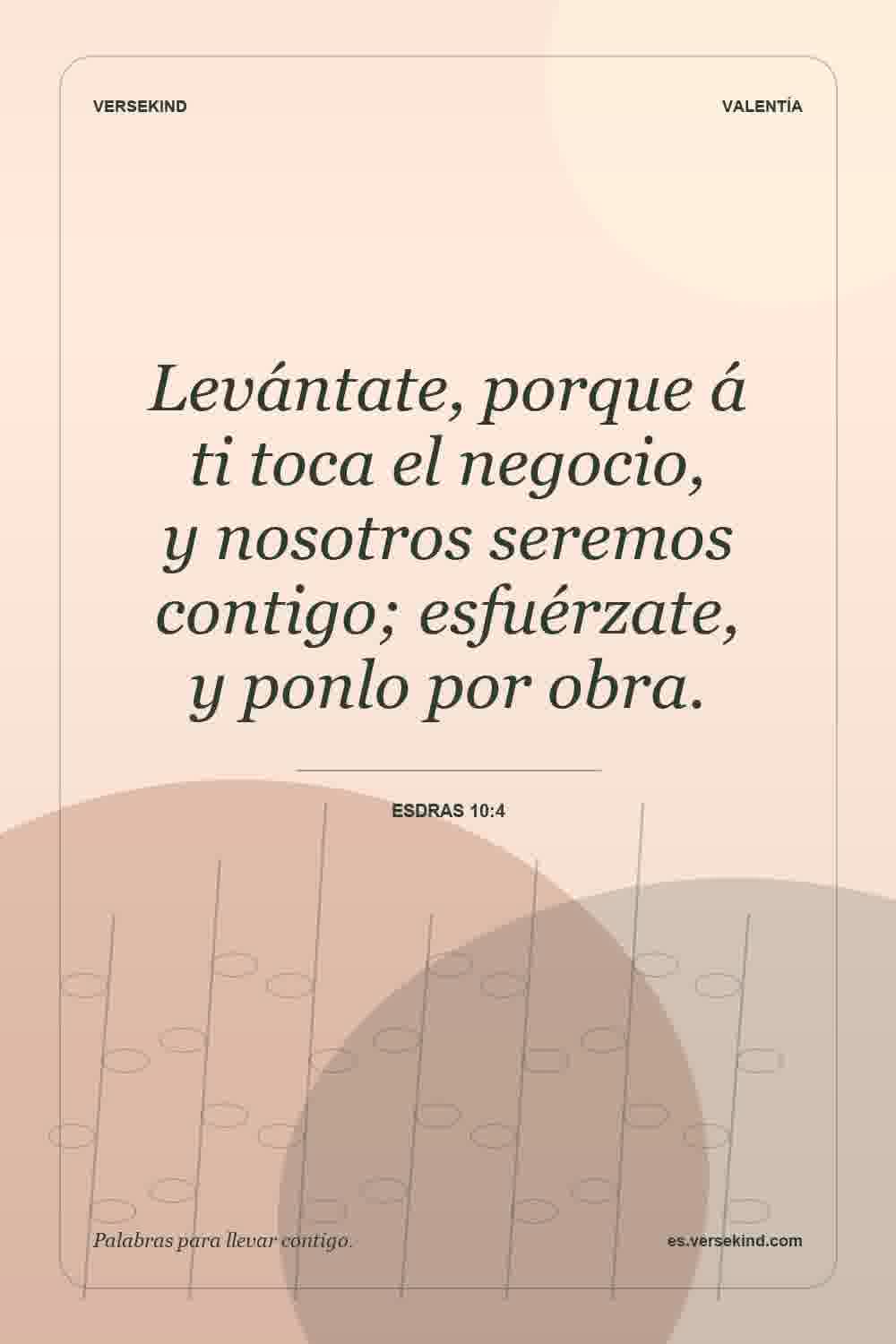 Levántate, porque á ti toca el negocio, y nosotros seremos contigo; esfuérzate, y ponlo por obra. — Esdras 10:4