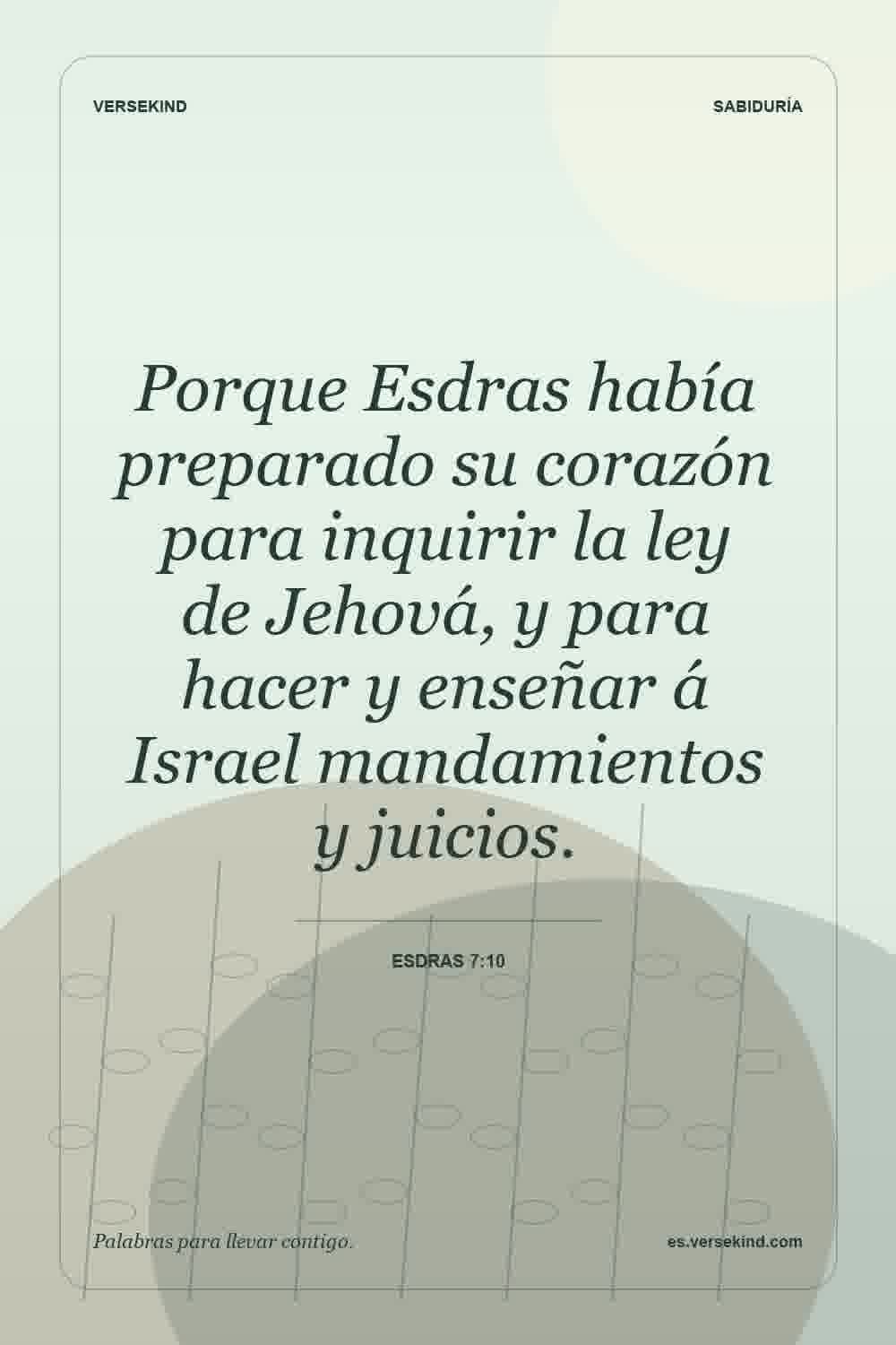 Porque Esdras había preparado su corazón para inquirir la ley de Jehová, y para hacer y enseñar á Israel mandamientos y juicios. — Esdras 7:10