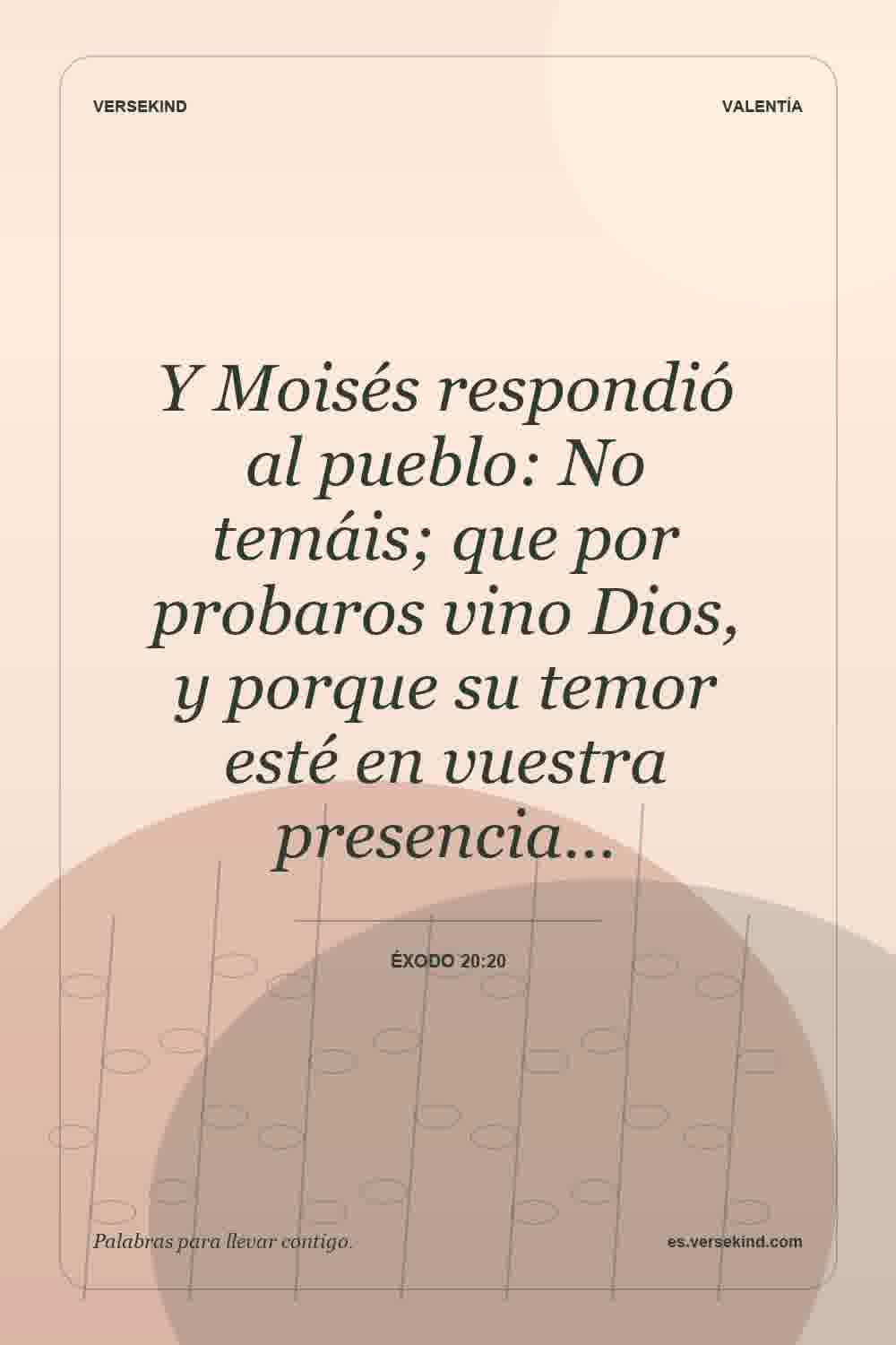 Y Moisés respondió al pueblo: No temáis; que por probaros vino Dios, y porque su temor esté en vuestra presencia… — Éxodo 20:20