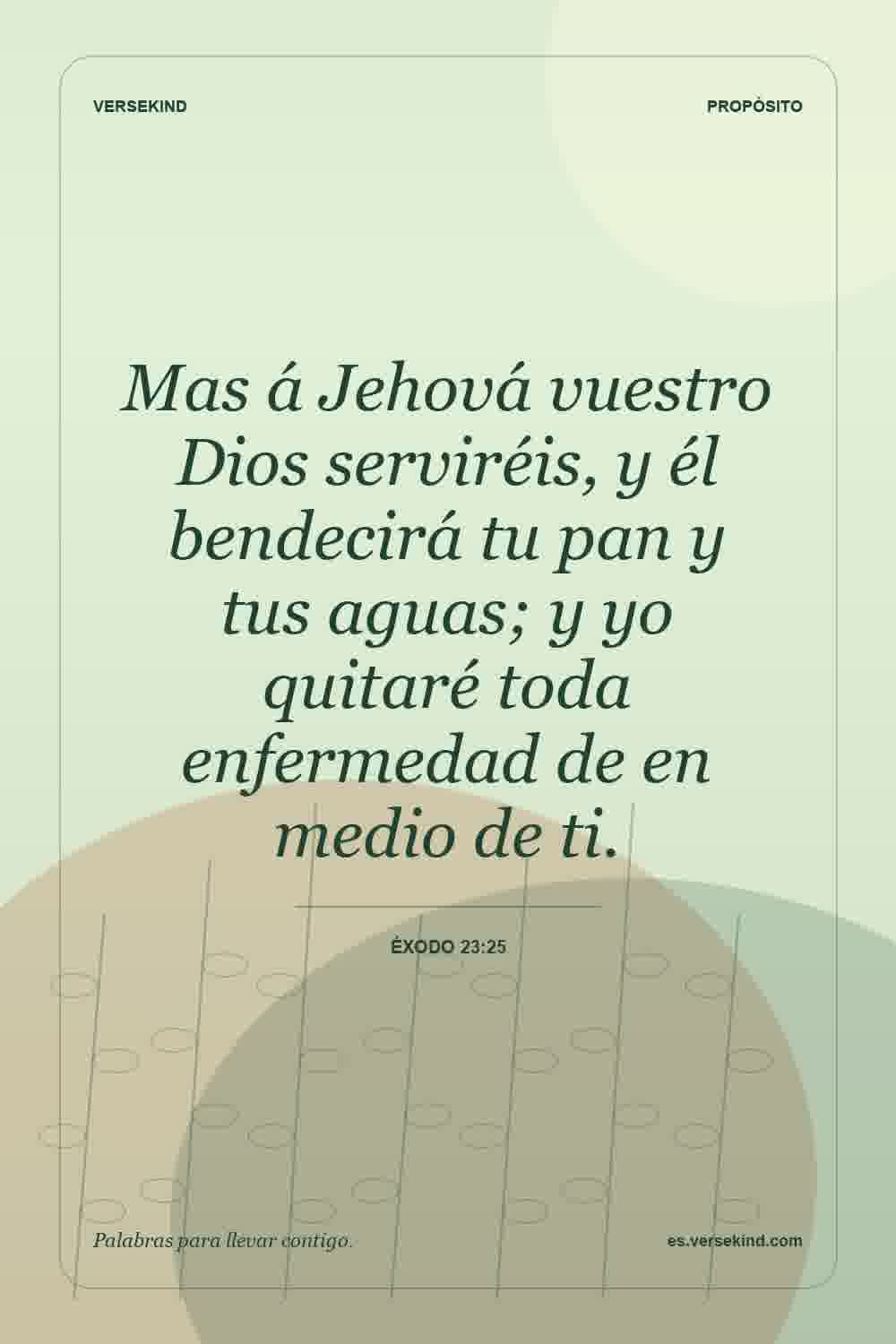 Mas á Jehová vuestro Dios serviréis, y él bendecirá tu pan y tus aguas; y yo quitaré toda enfermedad de en medio de ti. — Éxodo 23:25