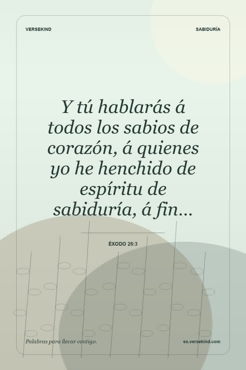 Y tú hablarás á todos los sabios de corazón, á quienes yo he henchido de espíritu de sabiduría, á fin… — Éxodo 28:3