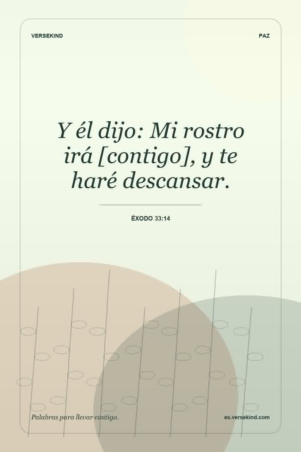 Y él dijo: Mi rostro irá [contigo], y te haré descansar. — Éxodo 33:14