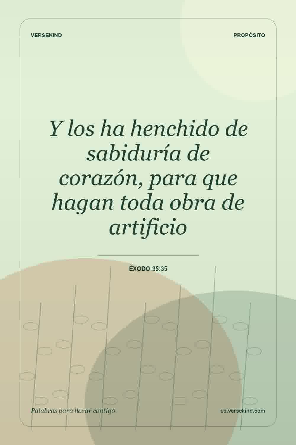 Y los ha henchido de sabiduría de corazón, para que hagan toda obra de artificio — Éxodo 35:35