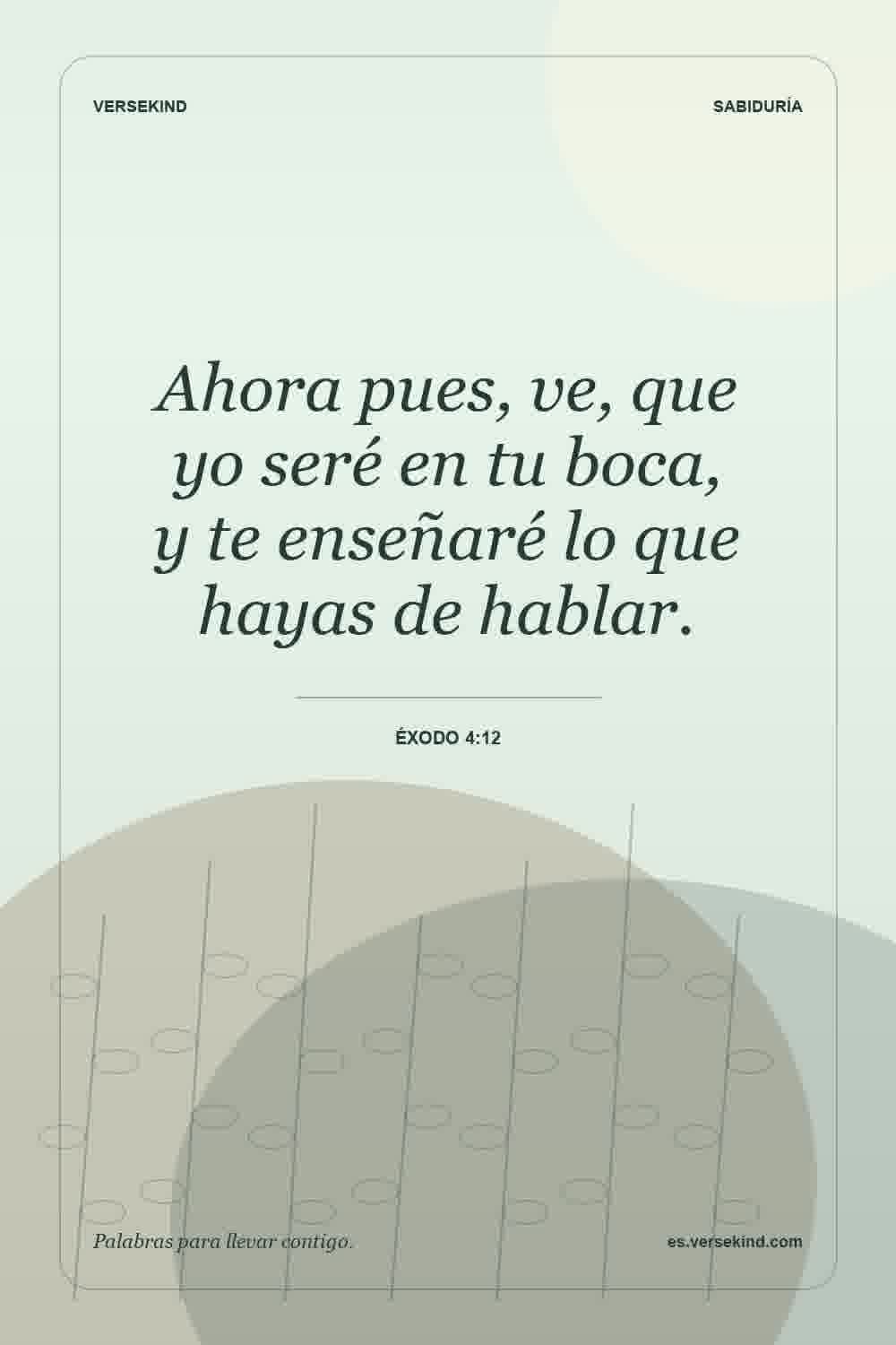 Ahora pues, ve, que yo seré en tu boca, y te enseñaré lo que hayas de hablar. — Éxodo 4:12