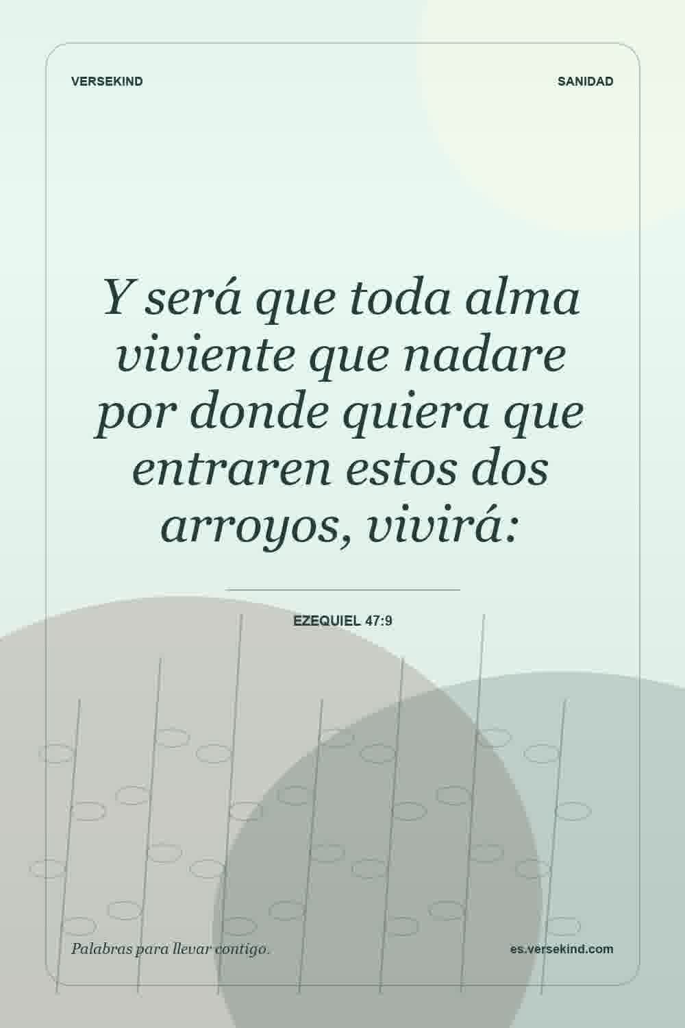 Y será que toda alma viviente que nadare por donde quiera que entraren estos dos arroyos, vivirá: — Ezequiel 47:9