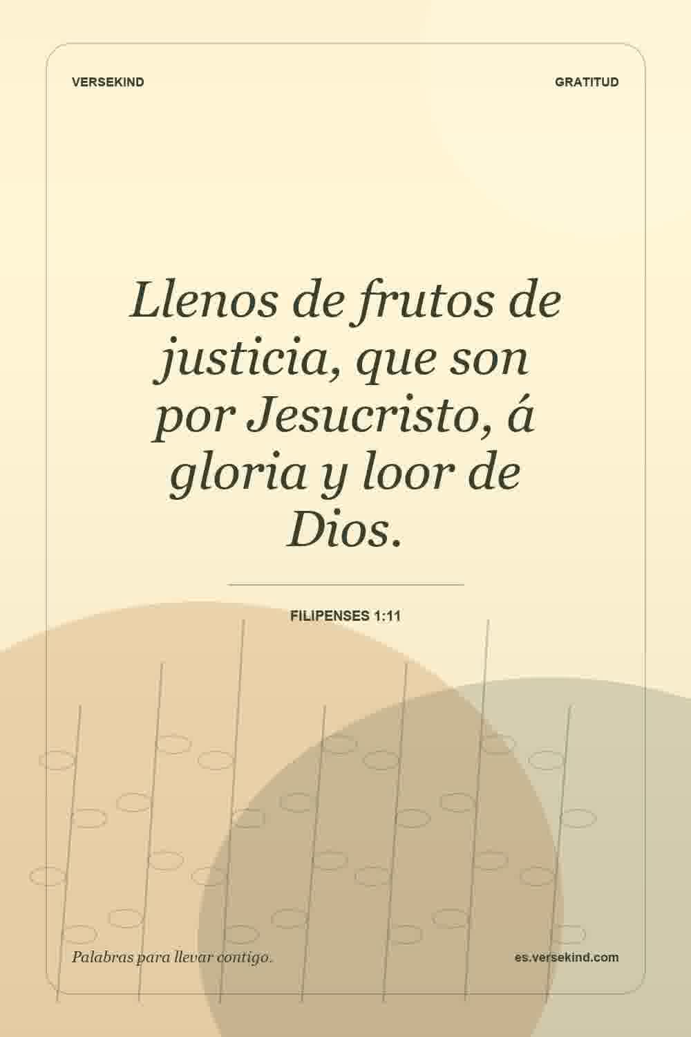 Llenos de frutos de justicia, que son por Jesucristo, á gloria y loor de Dios. — Filipenses 1:11