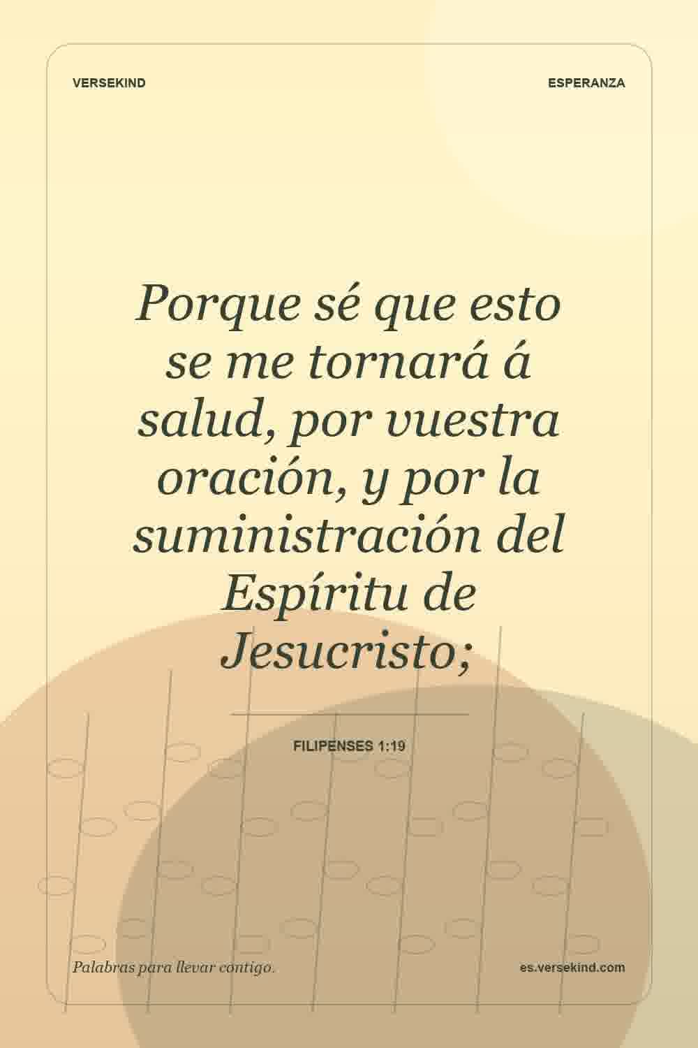 Porque sé que esto se me tornará á salud, por vuestra oración, y por la suministración del Espíritu de Jesucristo; — Filipenses 1:19