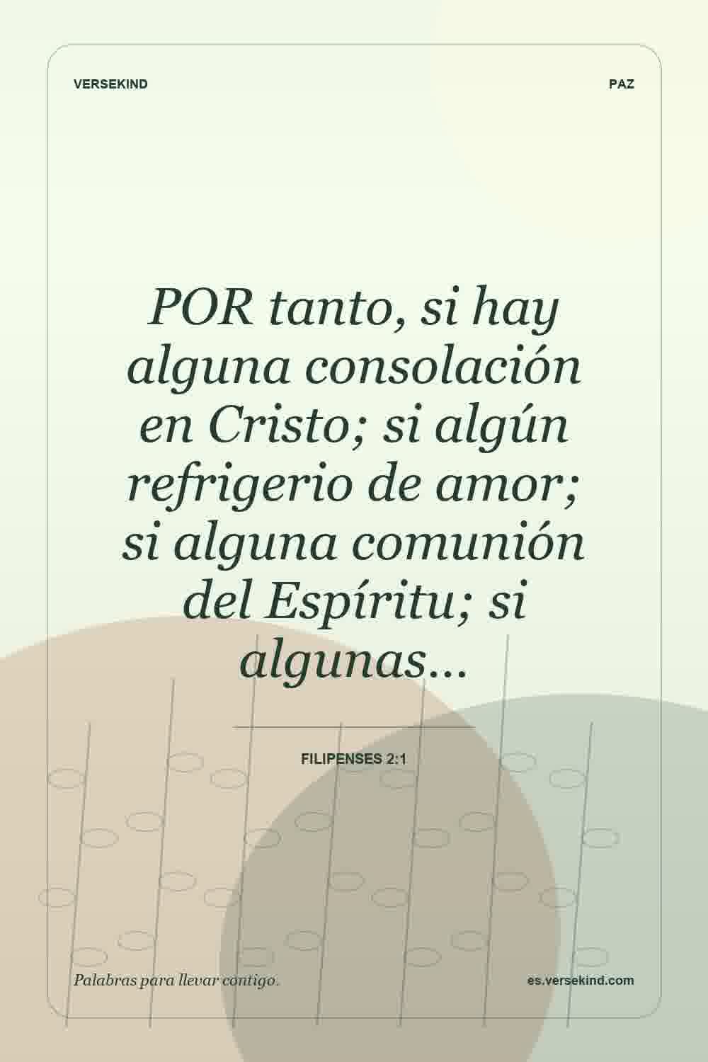 POR tanto, si hay alguna consolación en Cristo; si algún refrigerio de amor; si alguna comunión del Espíritu; si algunas… — Filipenses 2:1
