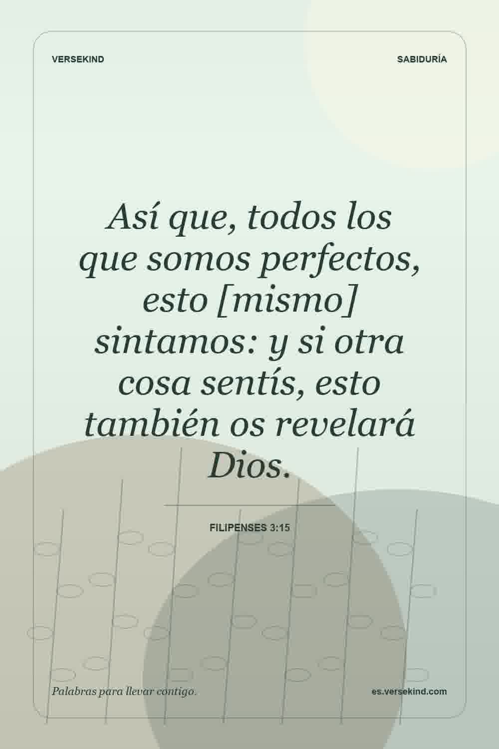 Así que, todos los que somos perfectos, esto [mismo] sintamos: y si otra cosa sentís, esto también os revelará Dios. — Filipenses 3:15
