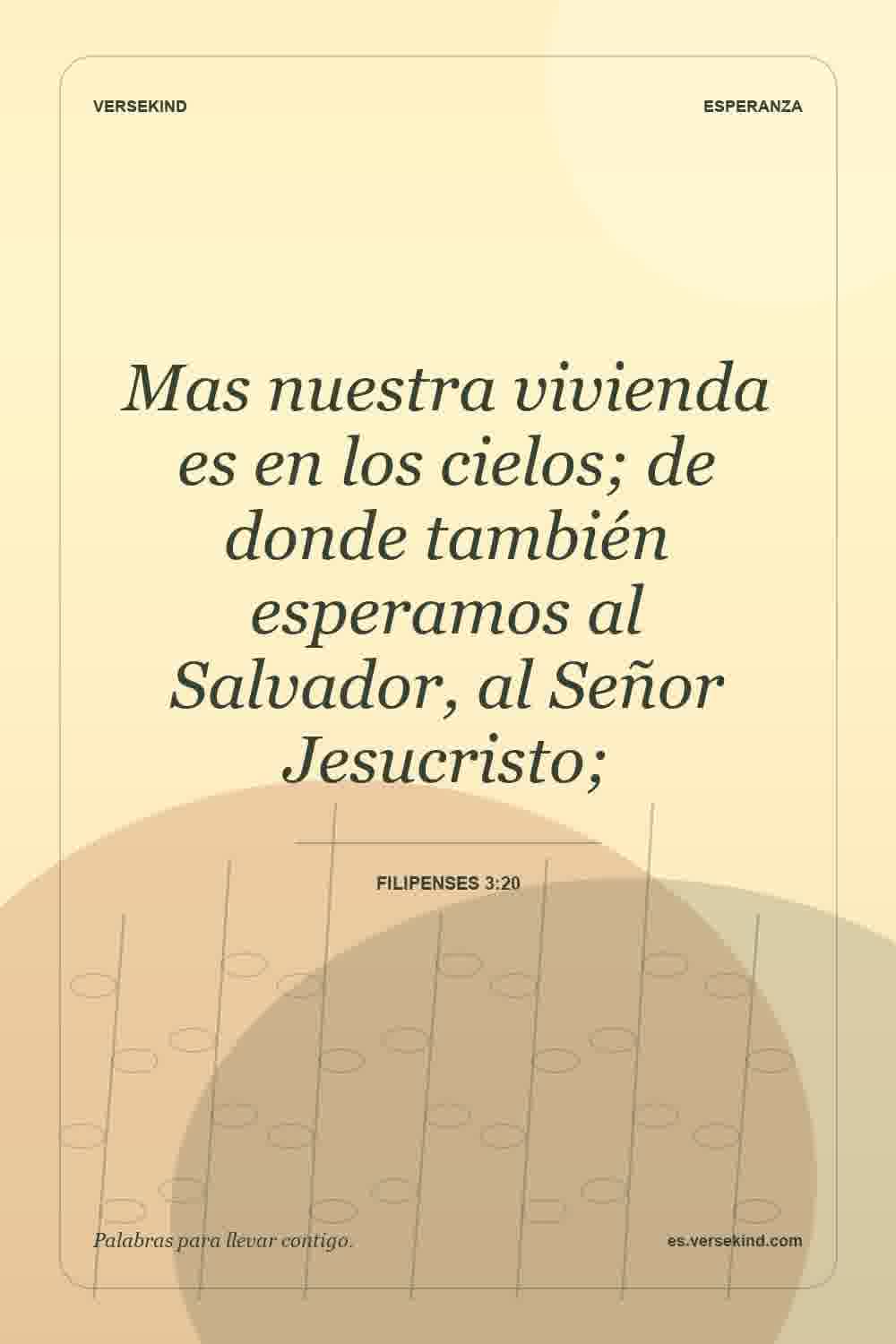 Mas nuestra vivienda es en los cielos; de donde también esperamos al Salvador, al Señor Jesucristo; — Filipenses 3:20