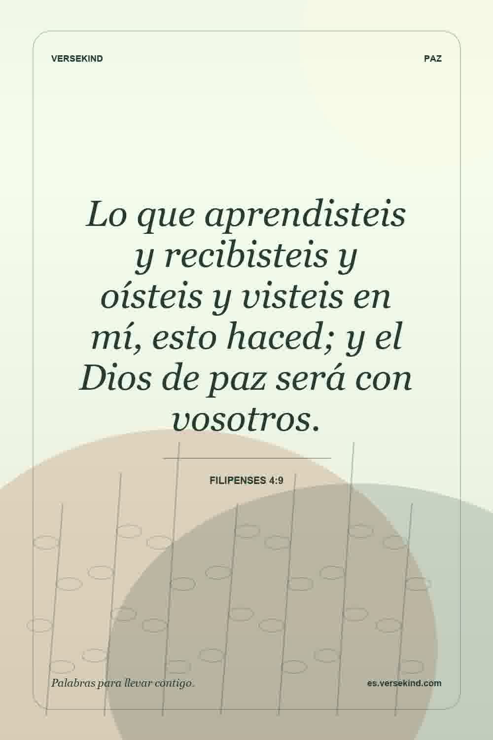 Lo que aprendisteis y recibisteis y oísteis y visteis en mí, esto haced; y el Dios de paz será con vosotros. — Filipenses 4:9