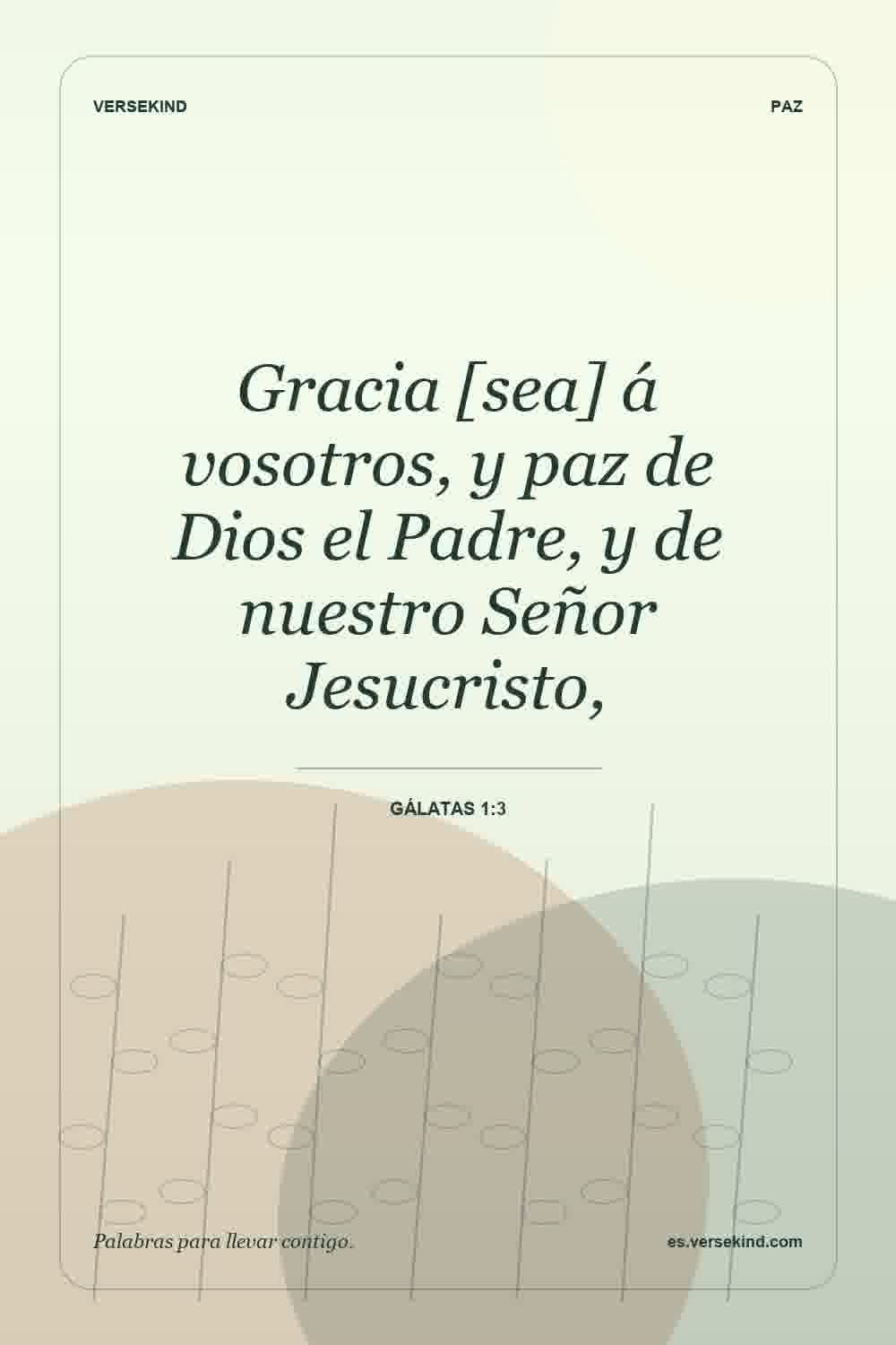 Gracia [sea] á vosotros, y paz de Dios el Padre, y de nuestro Señor Jesucristo, — Gálatas 1:3