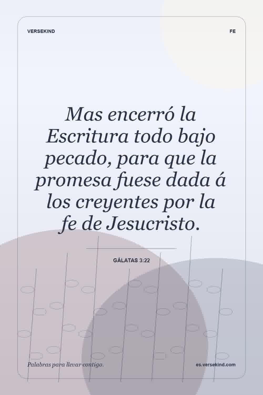 Mas encerró la Escritura todo bajo pecado, para que la promesa fuese dada á los creyentes por la fe de Jesucristo. — Gálatas 3:22