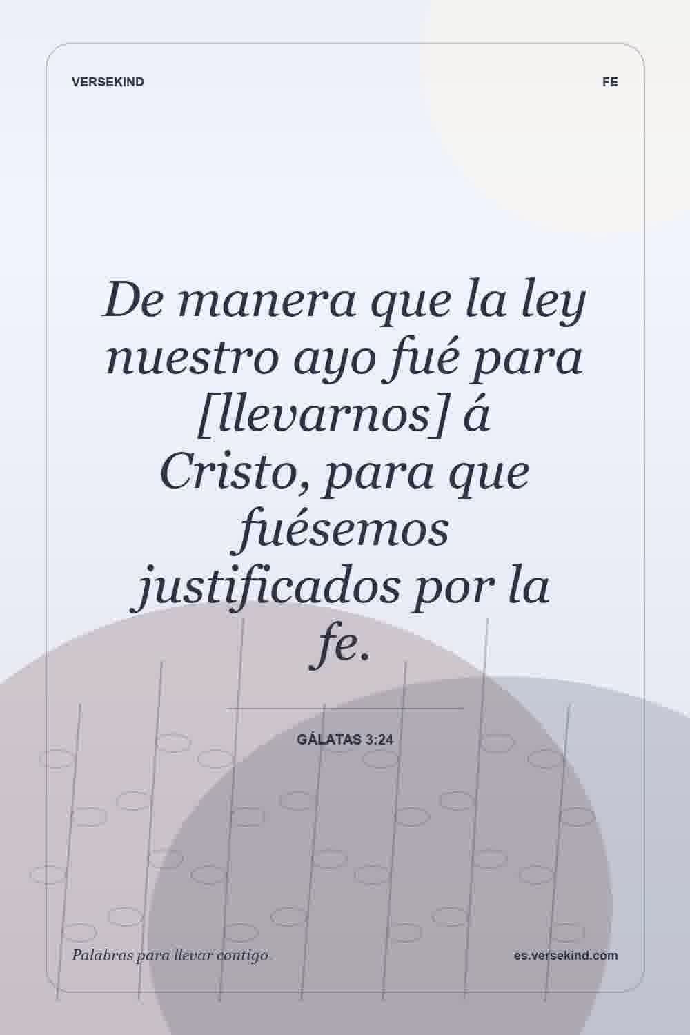 De manera que la ley nuestro ayo fué para [llevarnos] á Cristo, para que fuésemos justificados por la fe. — Gálatas 3:24