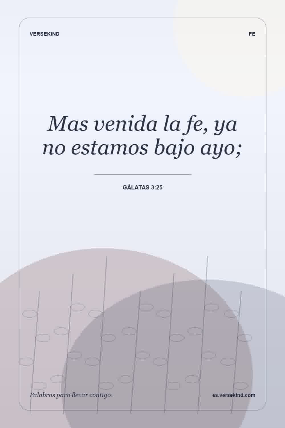 Mas venida la fe, ya no estamos bajo ayo; — Gálatas 3:25