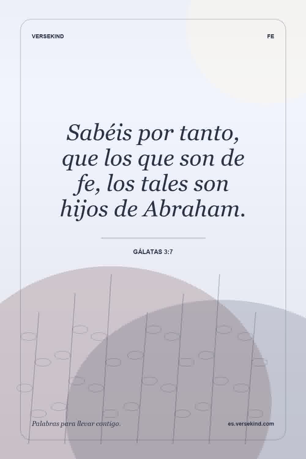 Sabéis por tanto, que los que son de fe, los tales son hijos de Abraham. — Gálatas 3:7