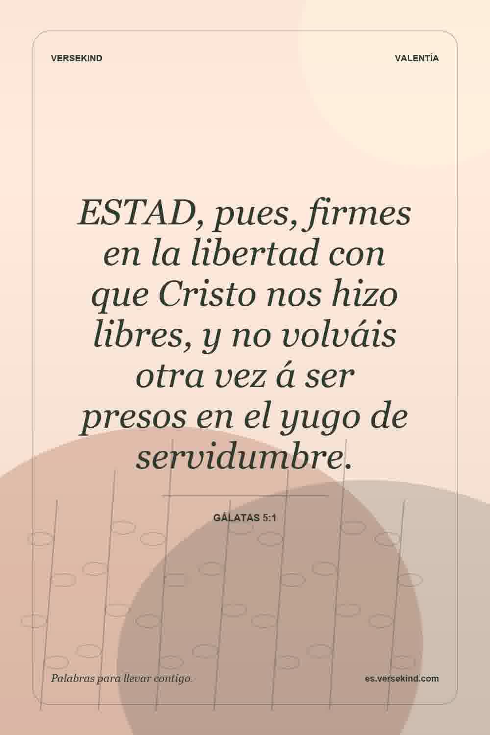 ESTAD, pues, firmes en la libertad con que Cristo nos hizo libres, y no volváis otra vez á ser presos en el yugo de servidumbre. — Gálatas 5:1