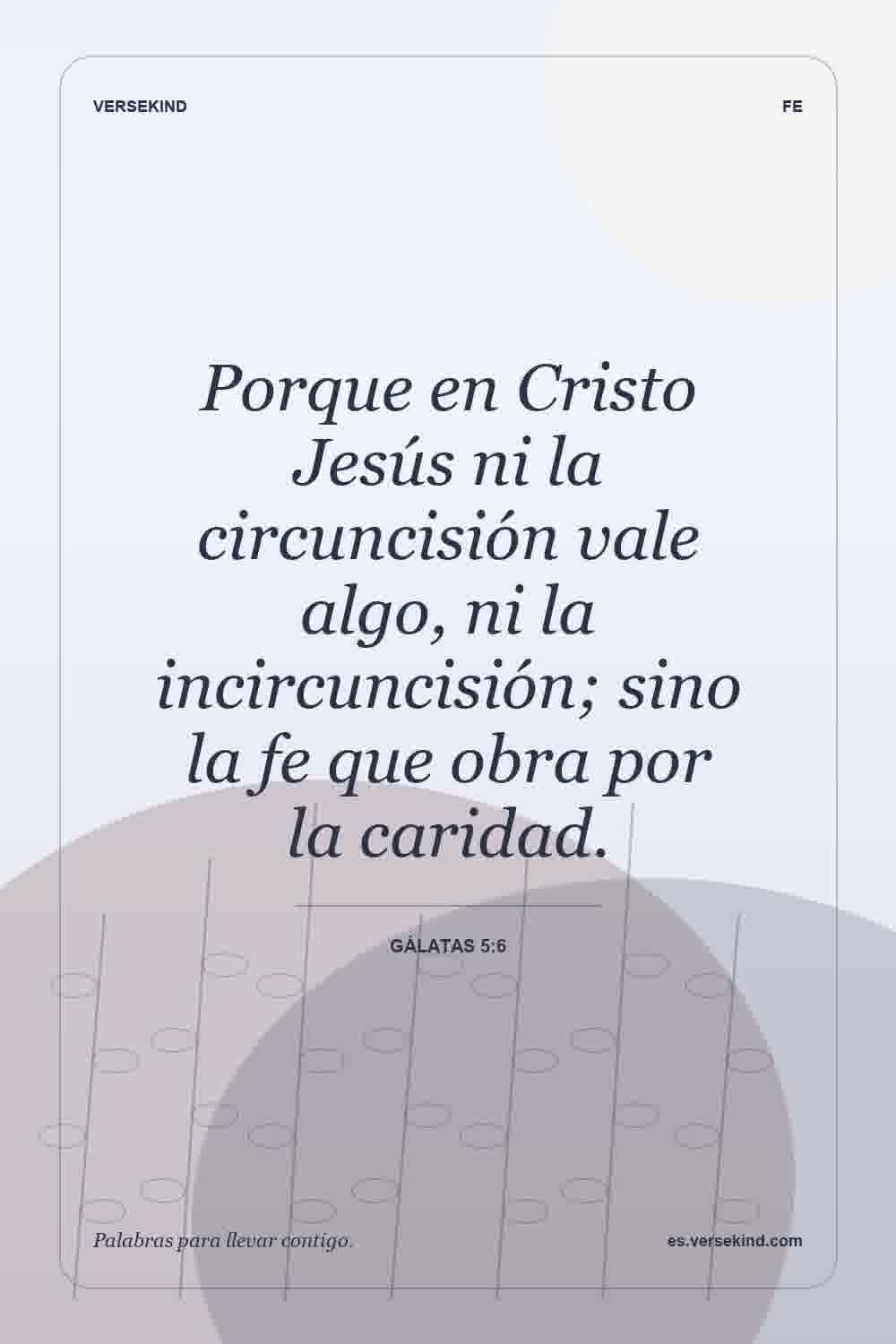 Porque en Cristo Jesús ni la circuncisión vale algo, ni la incircuncisión; sino la fe que obra por la caridad. — Gálatas 5:6