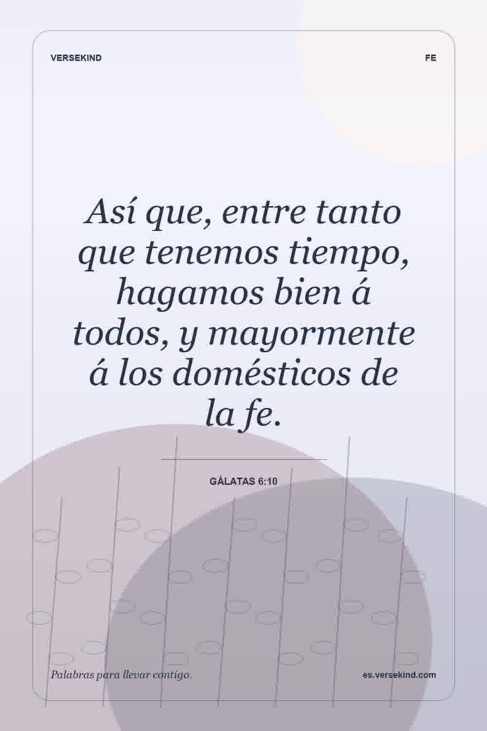 Así que, entre tanto que tenemos tiempo, hagamos bien á todos, y mayormente á los domésticos de la fe. — Gálatas 6:10