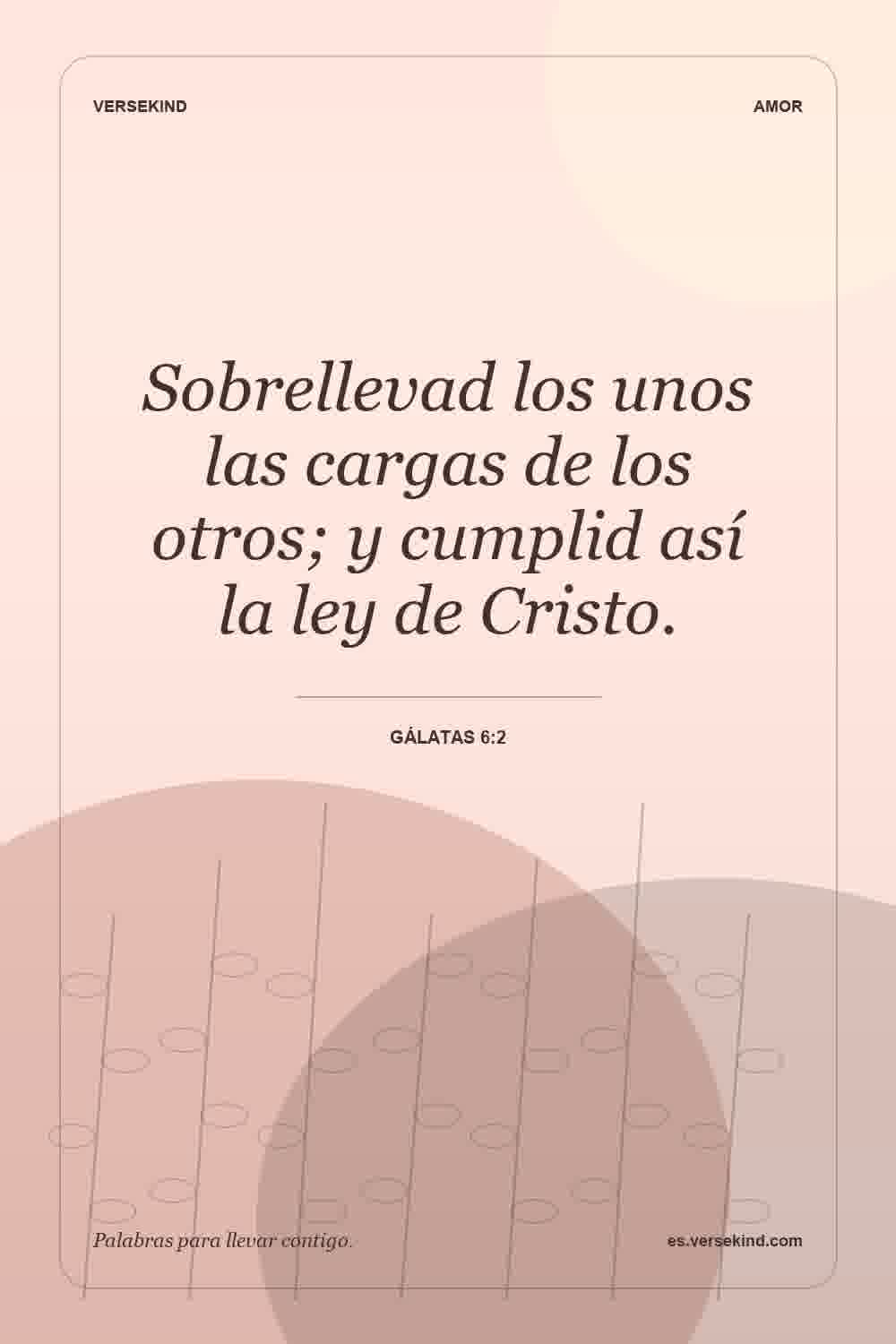 Sobrellevad los unos las cargas de los otros; y cumplid así la ley de Cristo. — Gálatas 6:2